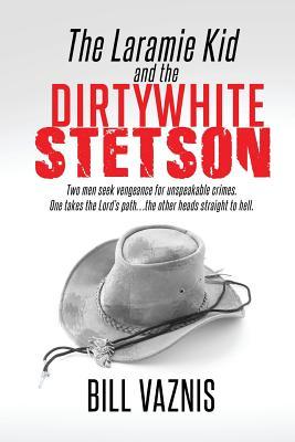 Bild des Verk�ufers f�r The Laramie Kid and the the Dirty White Stetson: Two Men Seek Vengeance for Unspeakable Crimes. One Takes the Lord\ s Path . . . the Other Heads Straig zum Verkauf von moluna