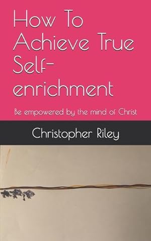 Bild des Verkufers fr How To Achieve True Self-enrichment: Be empowered by the mind of Christ zum Verkauf von moluna
