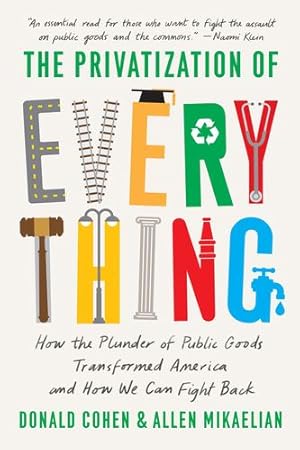 Image du vendeur pour The Privatization of Everything: How the Plunder of Public Goods Transformed America and How We Can Fight Back by Cohen, Donald, Mikaelian, Allen [Paperback ] mis en vente par booksXpress