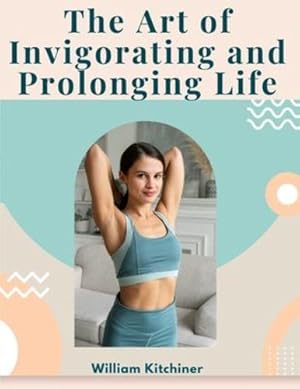 Seller image for The Art of Invigorating and Prolonging Life: By Food, Clothes, Air, Exercise, and Sleep by William Kitchiner [Paperback ] for sale by booksXpress