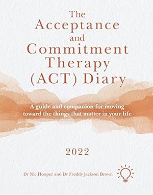 Seller image for The Acceptance and Commitment Therapy (ACT) Diary 2022: A Guide and Companion for Moving Toward the Things That Matter in Your Life by Jackson Brown, Freddy, Hooper, Nic [Spiral-bound ] for sale by booksXpress