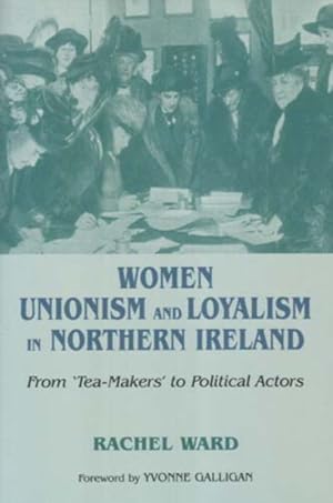 Seller image for Women, Unionism And Loyalism in Northern Ireland : From 'Tea-Makers' to Political Actors for sale by GreatBookPrices