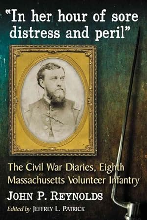Immagine del venditore per In Her Hour of Sore Distress and Peril : The Civil War Diaries of John P. Reynolds, Eighth Massachusetts Volunteer Infantry venduto da GreatBookPrices