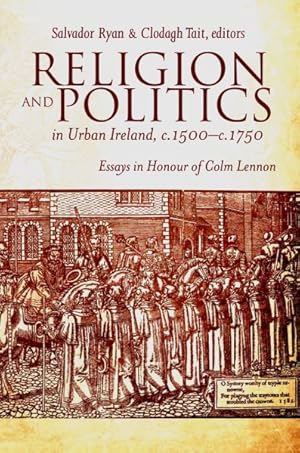 Immagine del venditore per Religion and Politics in Urban Ireland, c. 1500-c. 1750 : Essays in Honour of Colm Lennon venduto da GreatBookPrices