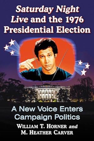 Seller image for Saturday Night Live and the 1976 Presidential Election : A New Voice Enters Campaign Politics for sale by GreatBookPrices