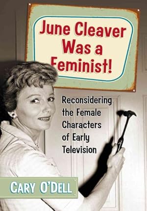 Seller image for June Cleaver Was a Feminist! : Reconsidering the Female Characters of Early Television for sale by GreatBookPrices