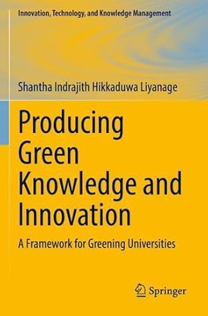 Seller image for Producing Green Knowledge and Innovation: A Framework for Greening Universities (Innovation, Technology, and Knowledge Management) by Liyanage, Shantha Indrajith Hikkaduwa [Paperback ] for sale by booksXpress
