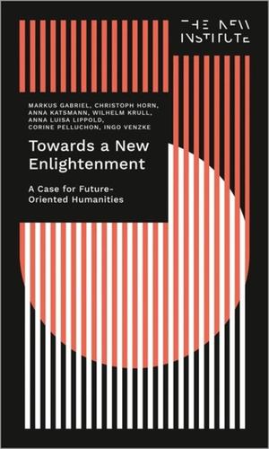 Seller image for Towards a New Enlightenment - The Case for Future-Oriented Humanities: The Case for Future-Oriented Humanities (The New Institute.Interventions) by Gabriel, Markus, Horn, Christoph, Katsman, Anna, Krull, Wilhelm, Lippold, Anna Luisa, Pelluchon, Corine, Venzke, Ingo [Paperback ] for sale by booksXpress