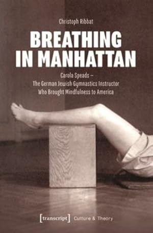 Imagen del vendedor de Breathing in Manhattan: Carola Speads - The German Jewish Gymnastics Instructor Who Brought Mindfulness to America (Culture & Theory) by Ribbat, Christoph [Paperback ] a la venta por booksXpress