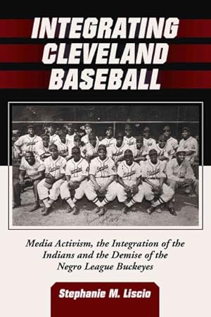 Bild des Verkufers fr Integrating Cleveland Baseball : Media Activism, the Integration of the Indians and the Demise of the Negro League Buckeyes zum Verkauf von GreatBookPrices