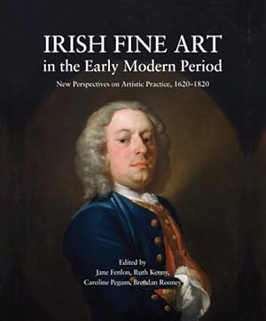 Seller image for Irish Fine Art in the Early Modern Period : New Perspectives on Artistic Practice, 1620-1820 for sale by GreatBookPrices