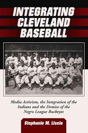 Bild des Verkufers fr Integrating Cleveland Baseball : Media Activism, the Integration of the Indians and the Demise of the Negro League Buckeyes zum Verkauf von GreatBookPrices