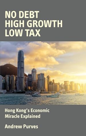 Bild des Verkufers fr No Debt, High Growth, Low Tax : Hong Kong's Economic Miracle Explained zum Verkauf von GreatBookPrices