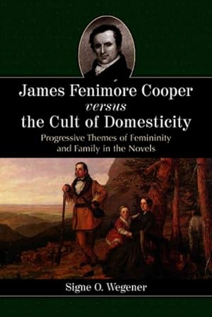 Image du vendeur pour James Fenimore Cooper Versus The Cult Of Domesticity : Progressive Themes Of Femininity And Family In The Novels mis en vente par GreatBookPrices