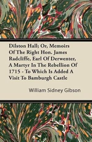 Imagen del vendedor de Dilston Hall; Or, Memoirs Of The Right Hon. James Radcliffe, Earl Of Derwenter, A Martyr In The Rebellion Of 1715 - To Which Is Added A Visit To Bamburgh Castle [Soft Cover ] a la venta por booksXpress