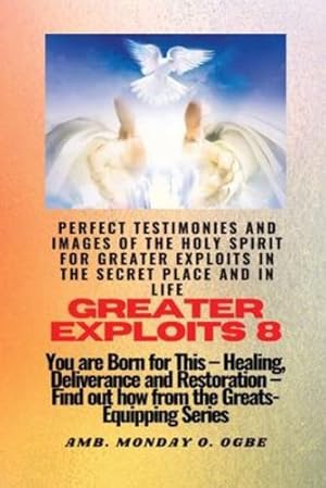 Image du vendeur pour Greater Exploits - 8 Perfect Testimonies and Images of The HOLY SPIRIT for Greater Exploits: You are Born for This - Healing, Deliverance and Restoration - Equipping Series by Ogbe, Ambassador Monday O [Paperback ] mis en vente par booksXpress