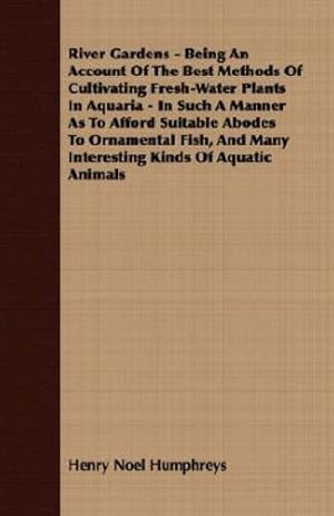 Seller image for River Gardens - Being an Account of the Best Methods of Cultivating Fresh-Water Plants in Aquaria - In Such a Manner as to Afford Suitable Abodes to O [Soft Cover ] for sale by booksXpress