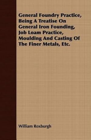 Seller image for General Foundry Practice, Being A Treatise On General Iron Founding, Job Loam Practice, Moulding And Casting Of The Finer Metals, Etc. [Soft Cover ] for sale by booksXpress