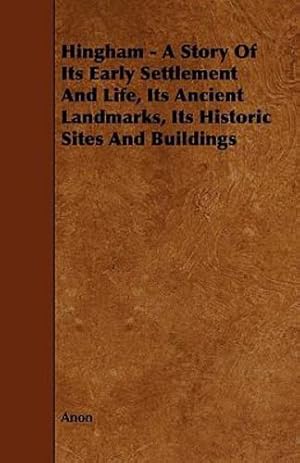 Seller image for Hingham - A Story of Its Early Settlement and Life, Its Ancient Landmarks, Its Historic Sites and Buildings [Soft Cover ] for sale by booksXpress