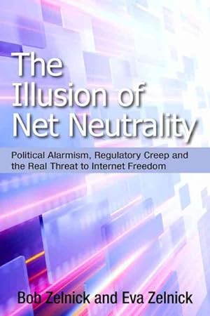 Seller image for Illusion of Net Neutrality : Radical Politics, Regulatory Creep, and the Real Threat to Internet Freedom for sale by GreatBookPrices