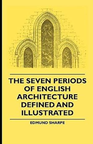 Imagen del vendedor de The Seven Periods Of English Architecture Defined and Illustrated by Sharpe, Edmund [Paperback ] a la venta por booksXpress