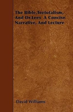 Bild des Verkufers fr The Bible,Teetotalism, And Dr.Lees A Concise Narrative, And Lecture [Soft Cover ] zum Verkauf von booksXpress