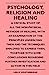Seller image for Psychology, Religion And Healing - A Critical Study Of All The Non-Physical Methods Of Healing, With An Examination Of The Principles Underlying Them . Conclusions Regarding Further Investigati [Soft Cover ] for sale by booksXpress