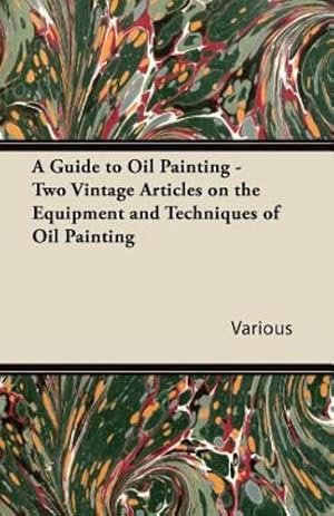 Seller image for A Guide to Oil Painting - Two Vintage Articles on the Equipment and Techniques of Oil Painting [Soft Cover ] for sale by booksXpress