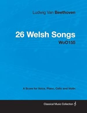 Bild des Verkufers fr Ludwig Van Beethoven - 26 Welsh Songs - woO 154 - A Score for Voice, Piano, Cello and Violin: With a Biography by Joseph Otten [Soft Cover ] zum Verkauf von booksXpress