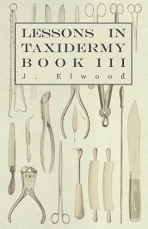 Immagine del venditore per Lessons in Taxidermy - A Comprehensive Treatise on Collecting and Preserving all Subjects of Natural History - Book III. [Soft Cover ] venduto da booksXpress