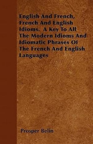 Seller image for English And French, French And English Idioms. A Key To All The Modern Idioms And Idiomatic Phrases Of The French And English Languages by Belin, Prosper [Paperback ] for sale by booksXpress