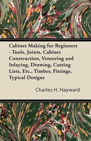 Seller image for Cabinet Making for Beginners - Tools, Joints, Cabinet Construction, Veneering and Inlaying, Drawing, Cutting Lists, Etc., Timber, Fittings, Typical Designs [Soft Cover ] for sale by booksXpress