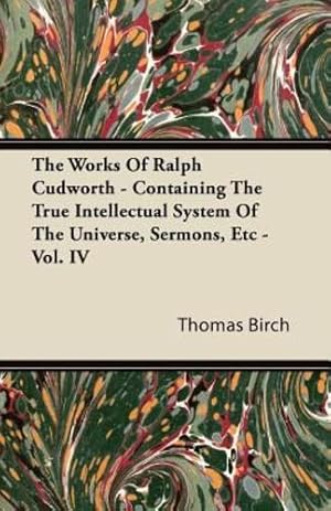 Seller image for The Works of Ralph Cudworth - Containing the True Intellectual System of the Universe, Sermons, Etc - Vol. IV [Soft Cover ] for sale by booksXpress