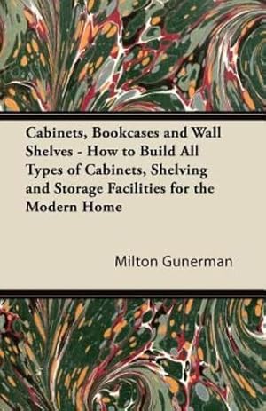 Seller image for Cabinets, Bookcases and Wall Shelves - How to Build All Types of Cabinets, Shelving and Storage Facilities for the Modern Home [Soft Cover ] for sale by booksXpress