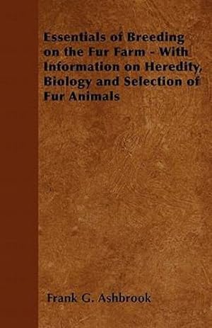Imagen del vendedor de Essentials of Breeding on the Fur Farm - With Information on Heredity, Biology and Selection of Fur Animals by Ashbrook, Frank G. [Paperback ] a la venta por booksXpress