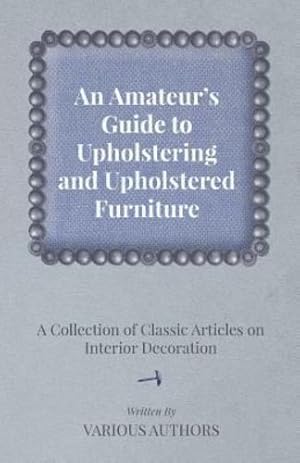 Seller image for An Amateur's Guide to Upholstering and Upholstered Furniture A Collection of Classic Articles on Interior Decoration [Soft Cover ] for sale by booksXpress