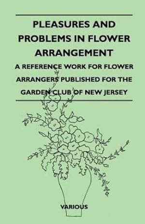 Seller image for Pleasures and Problems in Flower Arrangement - A Reference Work for Flower Arrangers Published for the Garden Club of New Jersey [Soft Cover ] for sale by booksXpress