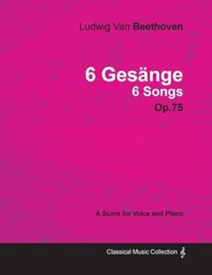 Seller image for Ludwig Van Beethoven - 6 Gesänge - 6 Songs - Op. 75 - A Score for Voice and Piano: With a Biography by Joseph Otten by Beethoven, Ludwig Van, Otten, Joseph [Paperback ] for sale by booksXpress