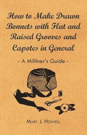 Imagen del vendedor de How to Make Drawn Bonnets with Flat and Raised Grooves and Capotes in General - A Milliner's Guide [Soft Cover ] a la venta por booksXpress