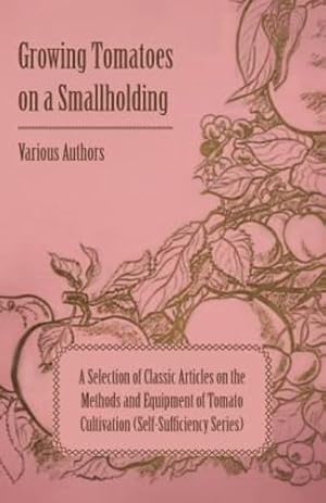 Seller image for Growing Tomatoes on a Smallholding - A Selection of Classic Articles on the Methods and Equipment of Tomato Cultivation (Self-Sufficiency Series) [Soft Cover ] for sale by booksXpress