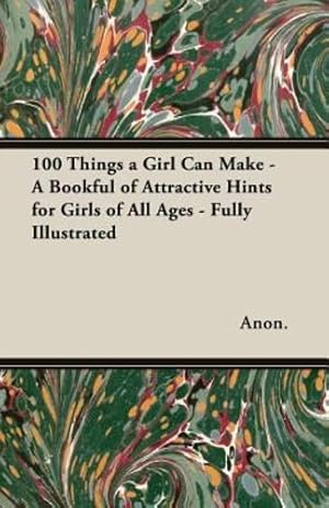 Seller image for 100 Things a Girl Can Make - A Bookful of Attractive Hints for Girls of All Ages - Fully Illustrated [Soft Cover ] for sale by booksXpress