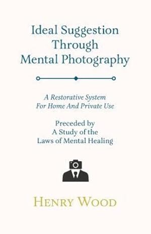 Seller image for Ideal Suggestion Through Mental Photography;A Restorative System For Home And Private Use - Preceded By A Study Of The Laws Of Mental Healing [Soft Cover ] for sale by booksXpress