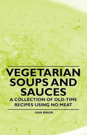 Seller image for Vegetarian Soups and Sauces - A Collection of Old-Time Recipes Using No Meat [Soft Cover ] for sale by booksXpress