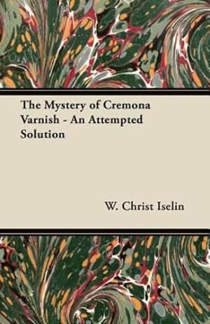 Seller image for The Mystery of Cremona Varnish - An Attempted Solution by Iselin, W. Christ [Paperback ] for sale by booksXpress