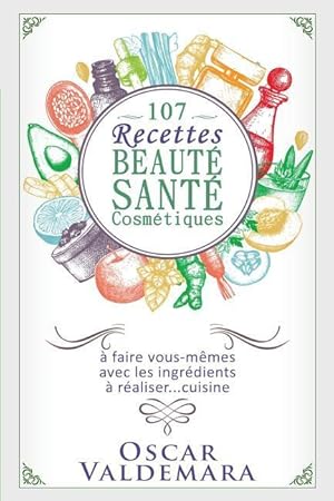 Image du vendeur pour 107 Recettes Beaut Sant Cosmtiques: A Faire Vous-Mmes Avec Les Ingrdients de Votre Cuisine mis en vente par moluna