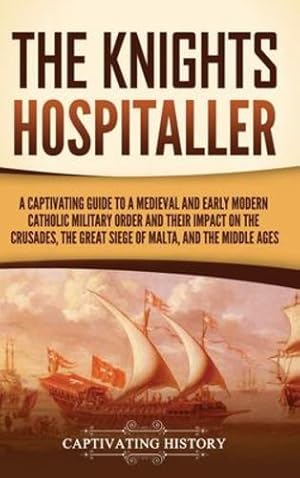 Seller image for The Knights Hospitaller: A Captivating Guide to a Medieval and Early Modern Catholic Military Order and Their Impact on the Crusades, the Great Siege of Malta, and the Middle Ages by History, Captivating [Hardcover ] for sale by booksXpress