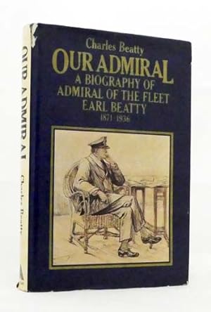 Our Admiral : A Biography of Admiral of the Fleet Earl Beatty 1871-1936