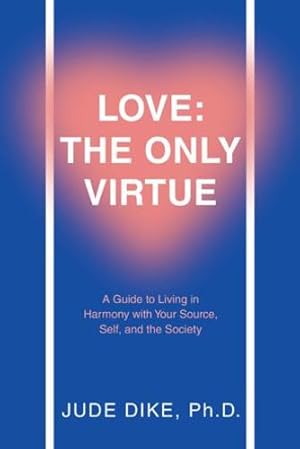 Seller image for Love: the Only Virtue: A Guide to Living in Harmony with Your Source, Self, and the Society by Dike PH D, Jude [Paperback ] for sale by booksXpress