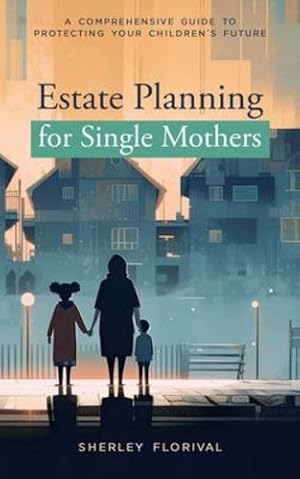 Seller image for Estate Planning for Single Mothers: A comprehensive guide to protecting your children's future by Florival, Sherley [Paperback ] for sale by booksXpress