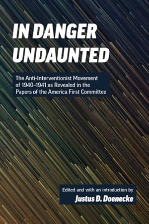 Image du vendeur pour In Danger Undaunted : The Anti-Interventionist Movement of 1940-1941 As Revealed in the Papers of the America First Committee mis en vente par GreatBookPrices